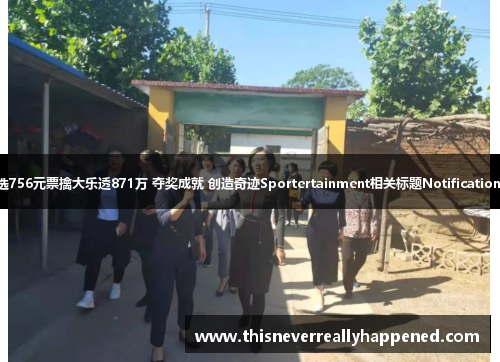 男子自选756元票擒大乐透871万 夺奖成就 创造奇迹Sportertainment相关标题NotificationCenter