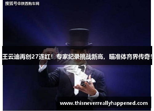 王云迪再创27连红！专家纪录挑战新高，瞄准体育界传奇！