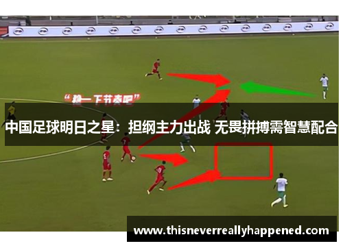 中国足球明日之星：担纲主力出战 无畏拼搏需智慧配合