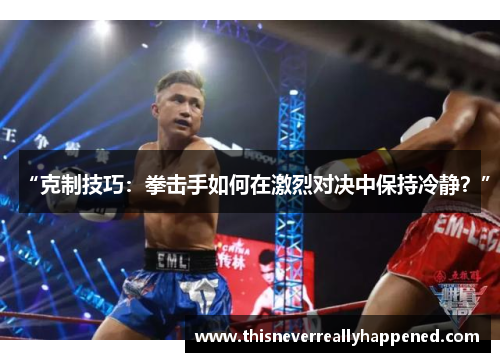 “克制技巧：拳击手如何在激烈对决中保持冷静？”