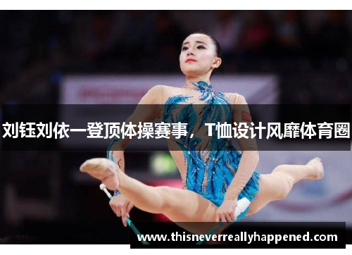 刘钰刘依一登顶体操赛事，T恤设计风靡体育圈