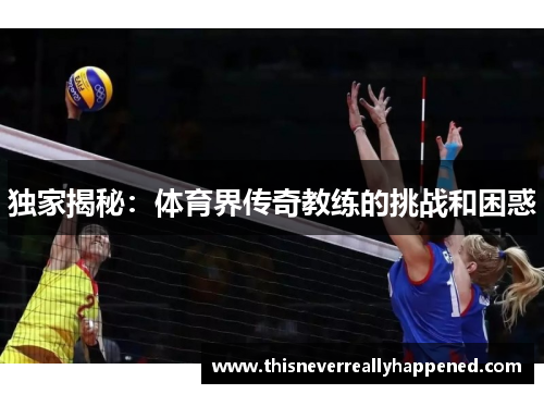 独家揭秘：体育界传奇教练的挑战和困惑